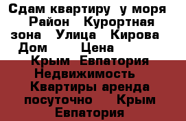 Сдам квартиру  у моря › Район ­ Курортная зона › Улица ­ Кирова › Дом ­ 6 › Цена ­ 1 300 - Крым, Евпатория Недвижимость » Квартиры аренда посуточно   . Крым,Евпатория